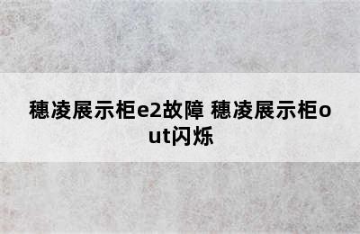 穗凌展示柜e2故障 穗凌展示柜out闪烁